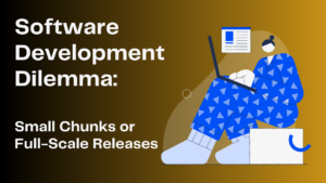 Software Development Dilemma: Small Chunks or Full-Scale Releases